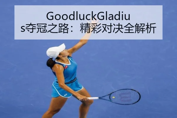 GoodluckGladius夺冠之路：精彩对决全解析