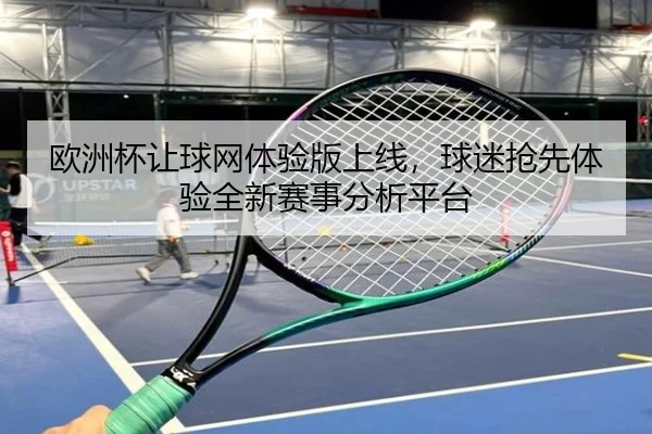 欧洲杯让球网体验版上线，球迷抢先体验全新赛事分析平台